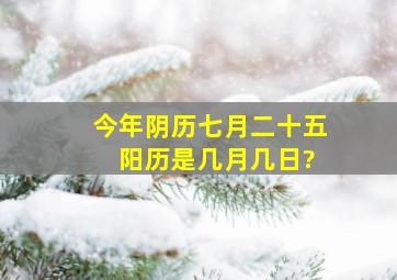 今年阴历七月二十五 阳历是几月几日?