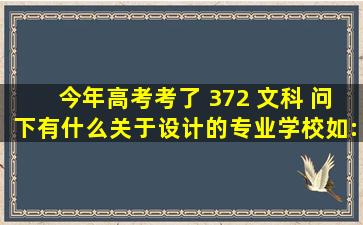 今年高考考了 372 文科 问下有什么关于设计的专业《学校》,如:室内...