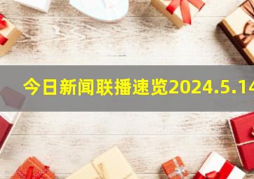 今日《新闻联播》速览〔2024.5.14〕