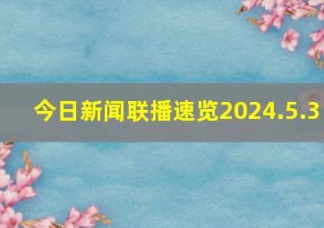 今日《新闻联播》速览〔2024.5.3〕