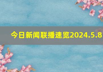 今日《新闻联播》速览〔2024.5.8〕