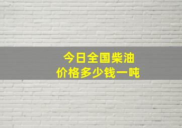 今日全国柴油价格多少钱一吨