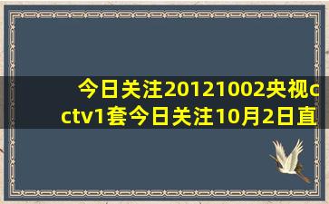 今日关注20121002央视cctv1套今日关注10月2日直播视频在线完整版