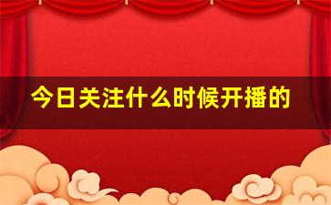 今日关注什么时候开播的