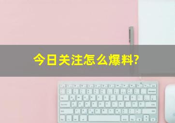 今日关注怎么爆料?