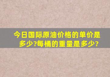 今日国际原油价格的单价是多少?每桶的重量是多少?