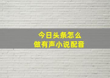 今日头条怎么做有声小说配音