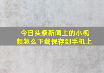 今日头条新闻上的小视频怎么下载保存到手机上(