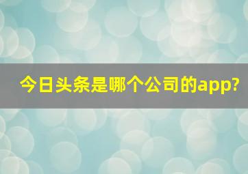 今日头条是哪个公司的app?