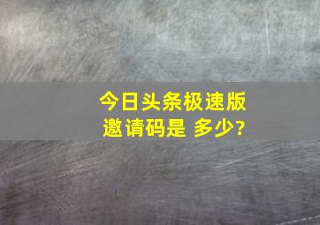 今日头条极速版邀请码是 多少?