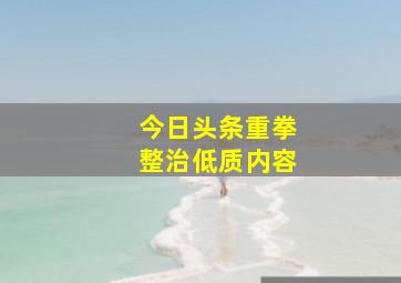 今日头条重拳整治低质内容