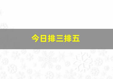 今日排三排五