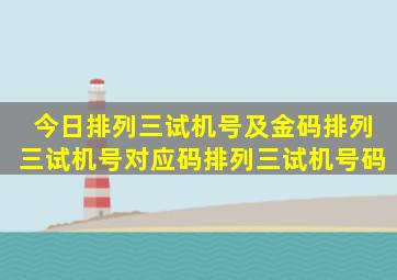 今日排列三试机号及金码排列三试机号对应码排列三试机号码