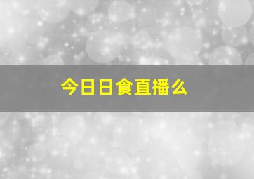 今日日食直播么(