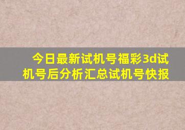 今日最新试机号福彩3d试机号后分析汇总试机号快报