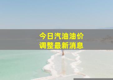 今日汽油油价调整最新消息