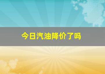 今日汽油降价了吗