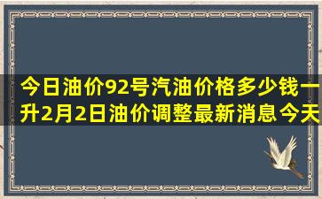 今日油价92号汽油价格多少钱一升(2月2日油价调整最新消息今天)