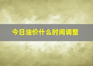 今日油价什么时间调整