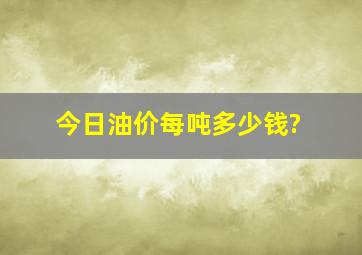 今日油价每吨多少钱?