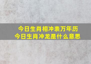 今日生肖相冲表万年历,今日生肖冲龙是什么意思