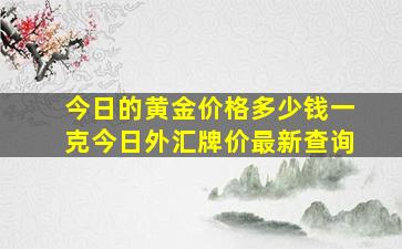 今日的黄金价格多少钱一克今日外汇牌价最新查询