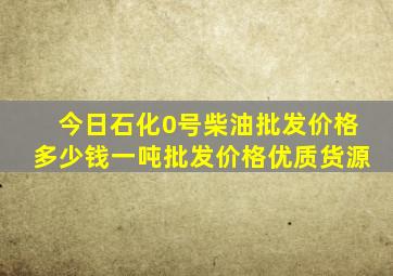 今日石化0号柴油批发价格多少钱一吨批发价格优质货源