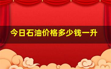 今日石油价格多少钱一升(