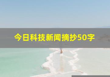 今日科技新闻摘抄50字 