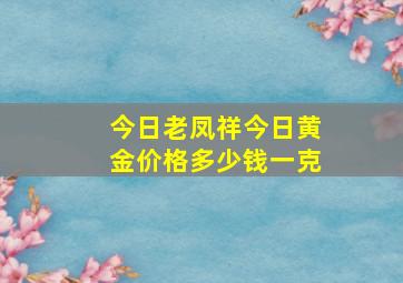 今日老凤祥今日黄金价格多少钱一克