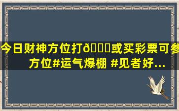 今日财神方位。打🀄或买彩票可参考方位。#运气爆棚 #见者好...