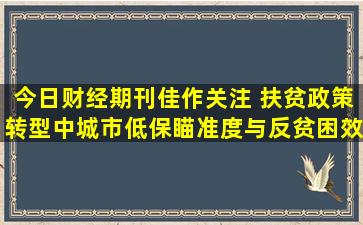 今日财经期刊佳作关注 扶贫政策转型中城市低保瞄准度与反贫困效果...