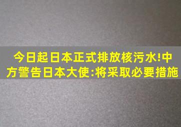 今日起,日本正式排放核污水!中方警告日本大使:将采取必要措施