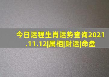 今日运程生肖运势查询2021.11.12|属相|财运|命盘