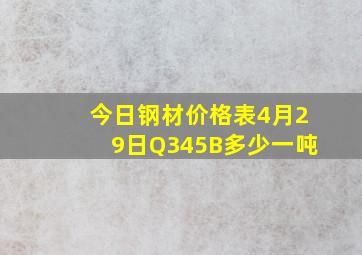 今日钢材价格表4月29日Q345B多少一吨