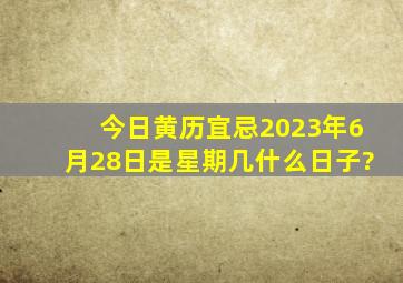 今日黄历宜忌2023年6月28日是星期几什么日子?