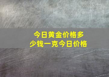 今日黄金价格多少钱一克今日价格