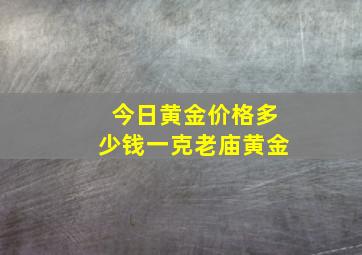 今日黄金价格多少钱一克老庙黄金