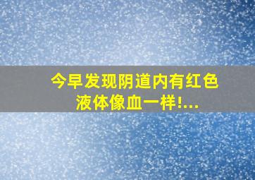 今早发现阴道内有红色液体像血一样!...