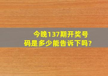 今晚137期开奖号码是多少,能告诉下吗?