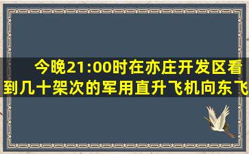 今晚21:00时,在亦庄开发区看到几十架次的军用直升飞机向东飞去。是...