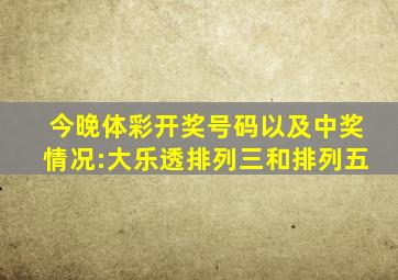 今晚体彩开奖号码以及中奖情况:大乐透,排列三和排列五