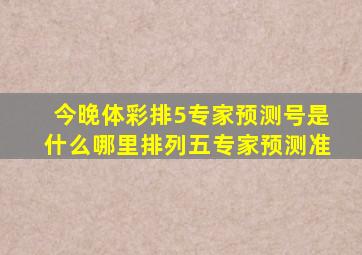 今晚体彩排5专家预测号是什么哪里排列五专家预测准(