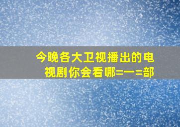 今晚各大卫视播出的电视剧你会看哪=一=部