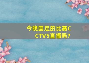 今晚国足的比赛,CCTV5直播吗?