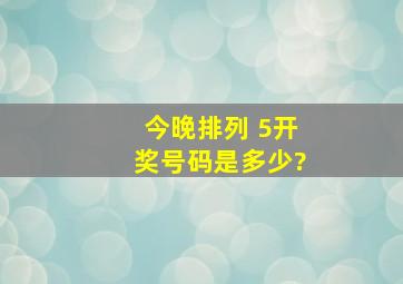 今晚排列 5开奖号码是多少?