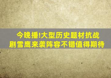 今晚播!大型历史题材抗战剧《雪鹰》来袭,阵容不错,值得期待