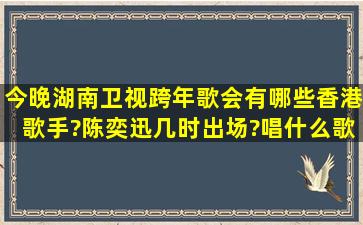 今晚湖南卫视跨年歌会有哪些香港歌手?陈奕迅几时出场?唱什么歌?