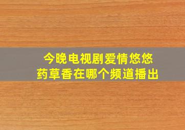 今晚电视剧爱情悠悠药草香在哪个频道播出