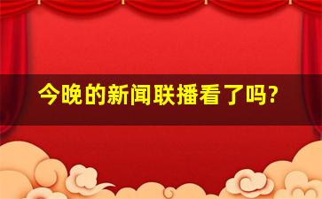 今晚的新闻联播看了吗?